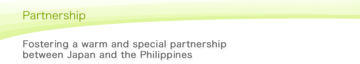 Partnership Fostering a warm and special partnership between Japan and the Philippines